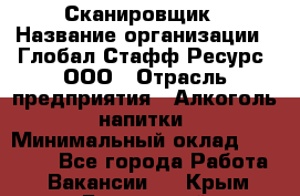 Сканировщик › Название организации ­ Глобал Стафф Ресурс, ООО › Отрасль предприятия ­ Алкоголь, напитки › Минимальный оклад ­ 26 600 - Все города Работа » Вакансии   . Крым,Бахчисарай